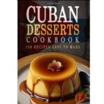 Cuban Desserts 150 Delicious Recipes